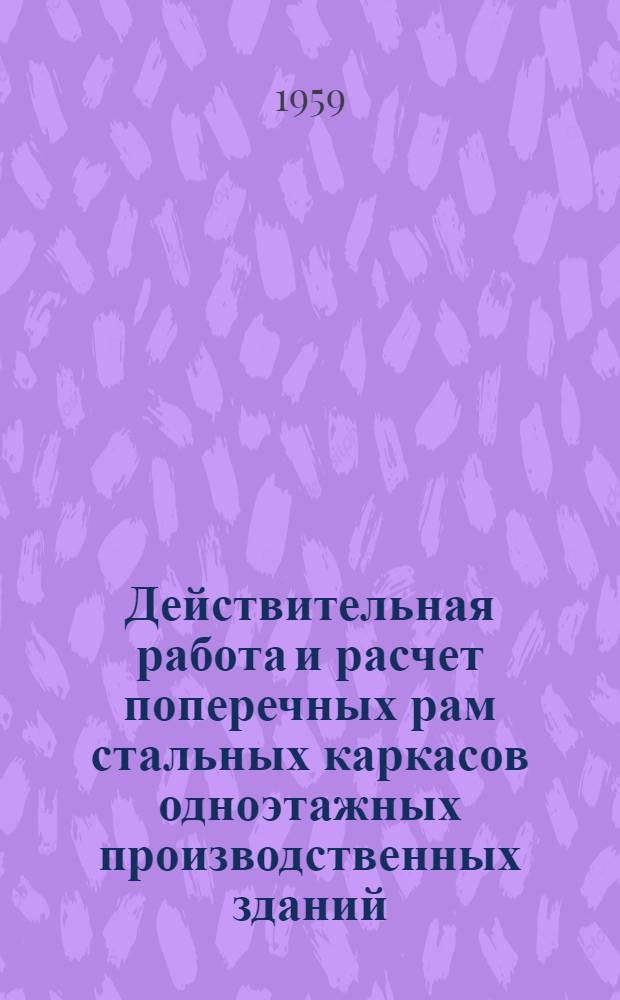 Действительная работа и расчет поперечных рам стальных каркасов одноэтажных производственных зданий : (Эксперим.-теорет. исследование) : Автореферат дис., представл. на соискание учен. степени доктора техн. наук