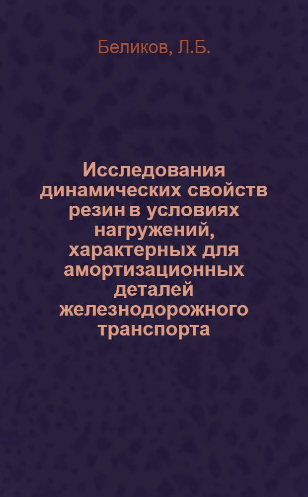 Исследования динамических свойств резин в условиях нагружений, характерных для амортизационных деталей железнодорожного транспорта : Автореферат дис. на соискание учен. степени канд. техн. наук