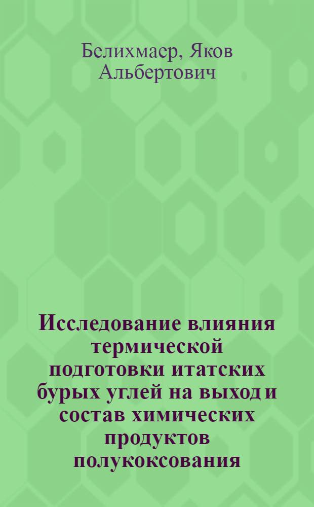 Исследование влияния термической подготовки итатских бурых углей на выход и состав химических продуктов полукоксования : Автореферат дис. на соискание учен. степени канд. техн. наук : (346)