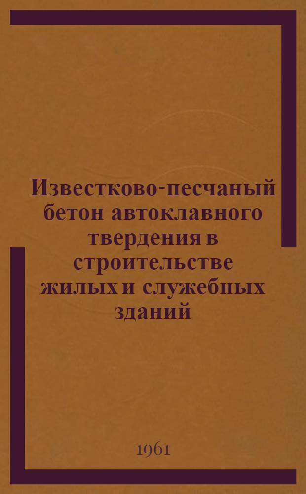Известково-песчаный бетон автоклавного твердения в строительстве жилых и служебных зданий : (Из опыта работы Дорстройтреста Окт. ж. д.) : Стенограмма лекции
