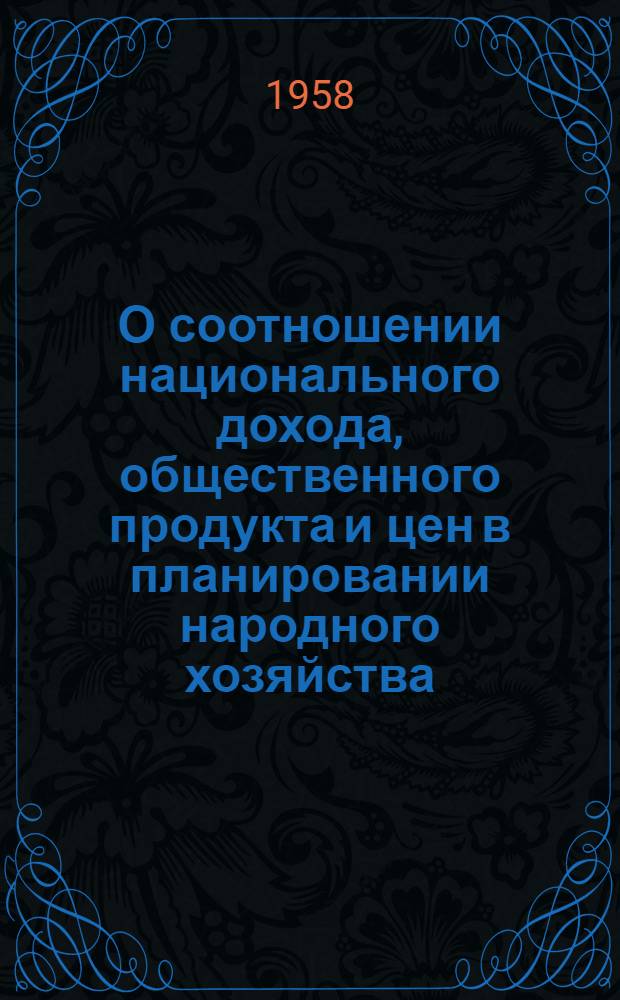 О соотношении национального дохода, общественного продукта и цен в планировании народного хозяйства : (Методы плановых расчетов с применением электронных вычислит. машин) : Автореферат дис. на соискание учен. степени кандидата экон. наук