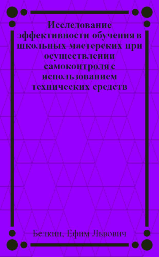Исследование эффективности обучения в школьных мастерских при осуществлении самоконтроля с использованием технических средств : Автореферат дис. на соискание учен. степени кандидата пед. наук