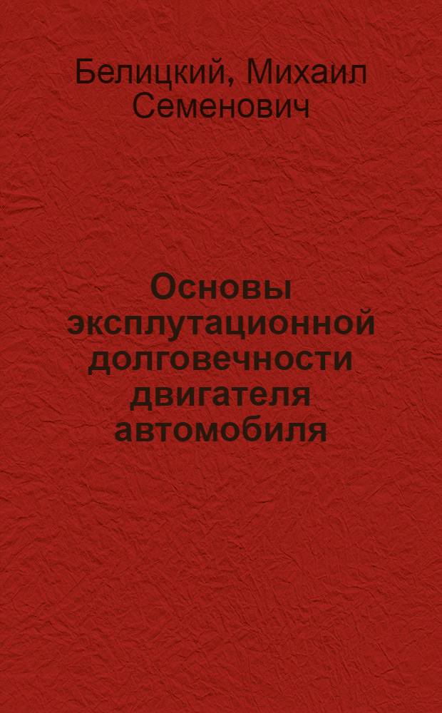 Основы эксплутационной долговечности двигателя автомобиля : Автореферат дис. на соискание учен. степени доктора техн. наук