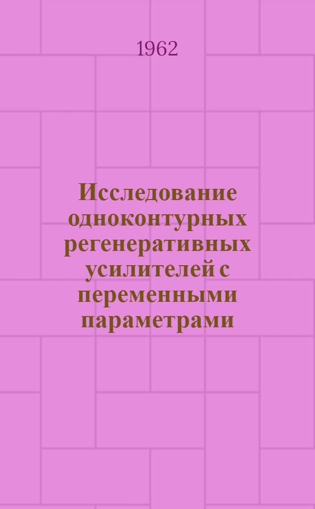 Исследование одноконтурных регенеративных усилителей с переменными параметрами : Автореферат дис. на соискание учен. степени доктора техн. наук