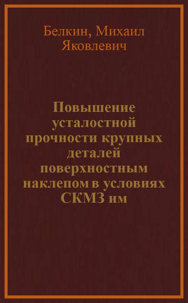 Повышение усталостной прочности крупных деталей поверхностным наклепом в условиях СКМЗ им. Орджоникидзе (г. Краматорск) : Автореферат дис. на соискание учен. степени кандидата техн. наук