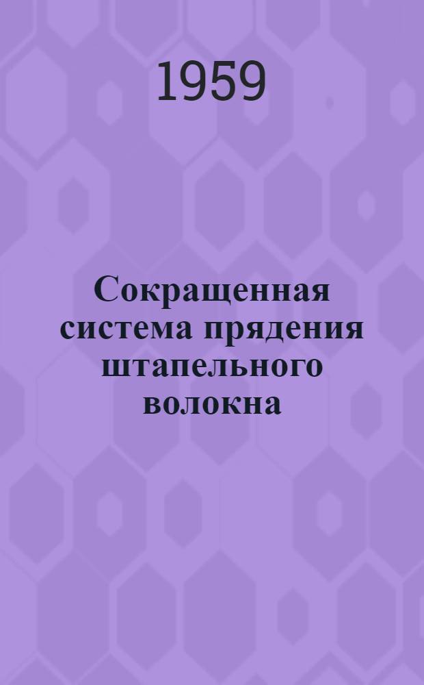Сокращенная система прядения штапельного волокна : Из материалов отчета о командировке на осеннюю Лейпцигскую ярмарку 1958 г.
