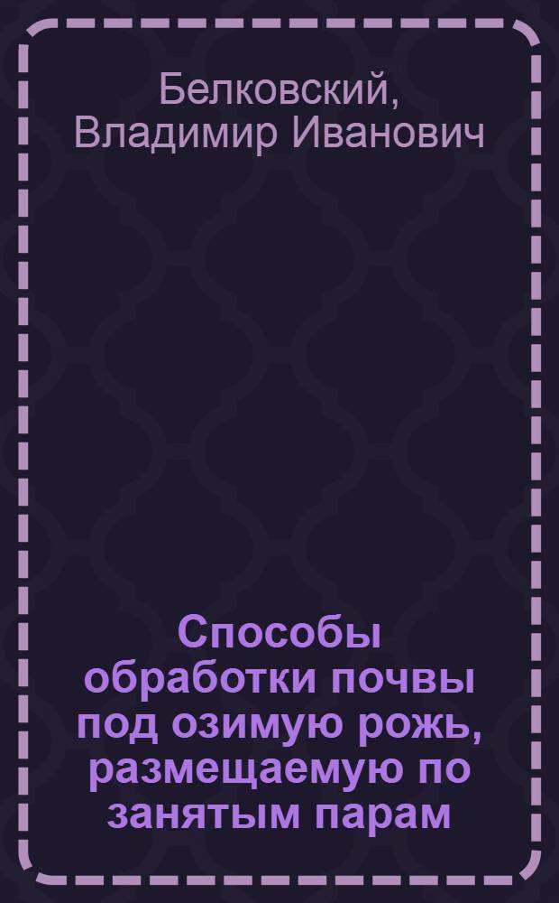 Способы обработки почвы под озимую рожь, размещаемую по занятым парам : Автореферат дис. на соискание учен. степени кандидата с.-х. наук