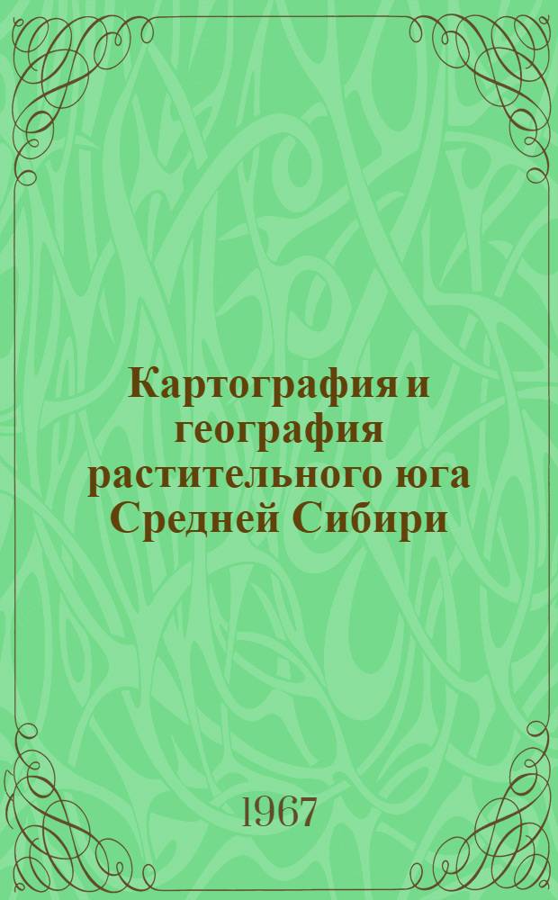 Картография и география растительного юга Средней Сибири : Автореферат дис. на соискание учен. степени канд. геогр. наук
