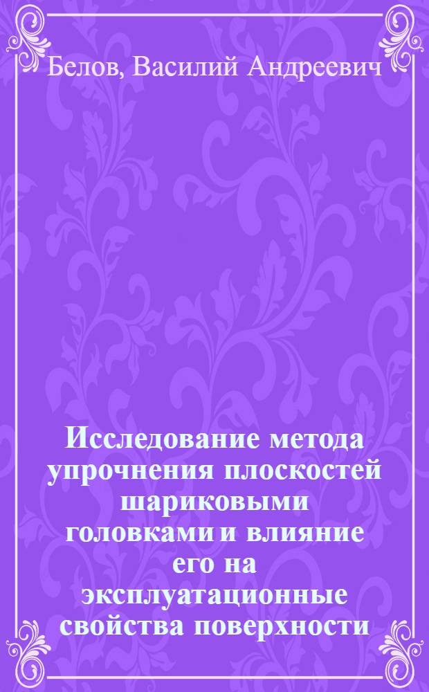 Исследование метода упрочнения плоскостей шариковыми головками и влияние его на эксплуатационные свойства поверхности : Автореферат дис. на соискание учен. степени кандидата техн. наук