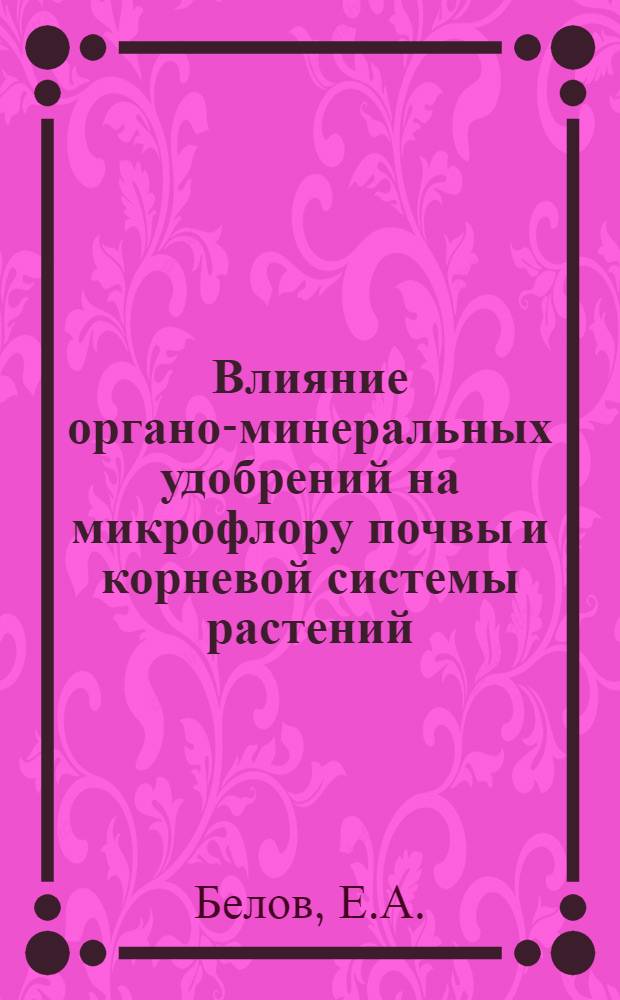 Влияние органо-минеральных удобрений на микрофлору почвы и корневой системы растений : Автореферат дис. на соискание учен. степени кандидата с.-х. наук