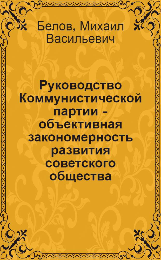 Руководство Коммунистической партии - объективная закономерность развития советского общества : Автореферат дис. на соискание учен. степени д-ра филос. наук