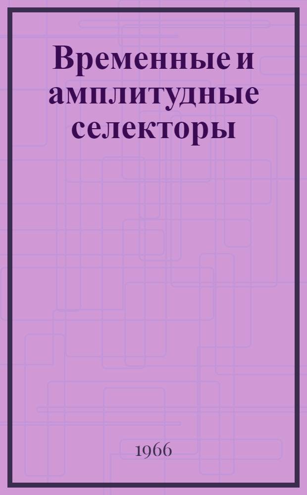 Временные и амплитудные селекторы : (Отечеств. и иностр. литература за 1957-1965 гг.)