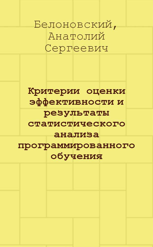 Критерии оценки эффективности и результаты статистического анализа программированного обучения : Тезисы доклада на Всесоюз. конференции по программир. обучению