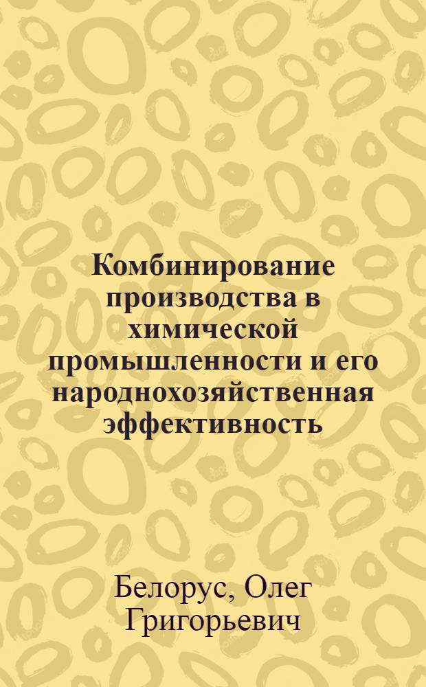 Комбинирование производства в химической промышленности и его народнохозяйственная эффективность : (На материалах хим. пром-сти УССР) : Автореферат дис. на соискание учен. степени канд. экон. наук