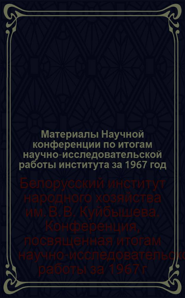 Материалы Научной конференции по итогам научно-исследовательской работы института за 1967 год : (Тезисы докладов)