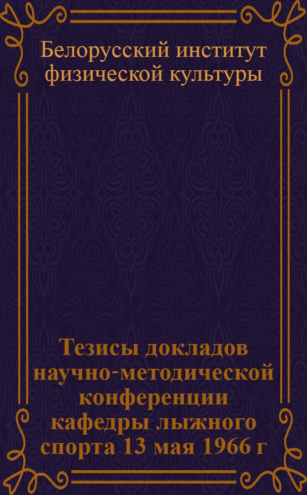Тезисы докладов научно-методической конференции кафедры лыжного спорта 13 мая 1966 г.