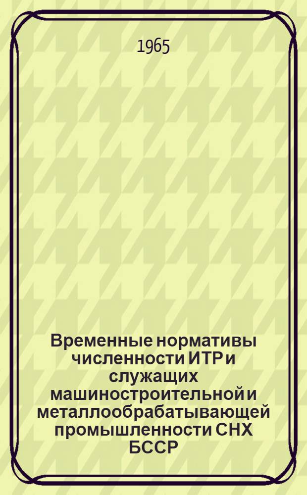 Временные нормативы численности ИТР и служащих машиностроительной и металлообрабатывающей промышленности СНХ БССР