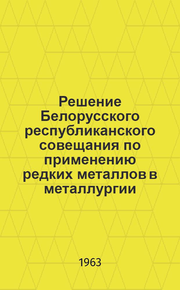 Решение Белорусского республиканского совещания по применению редких металлов в металлургии, машиностроении и силикатной промышленности. Апрель 1963 г.