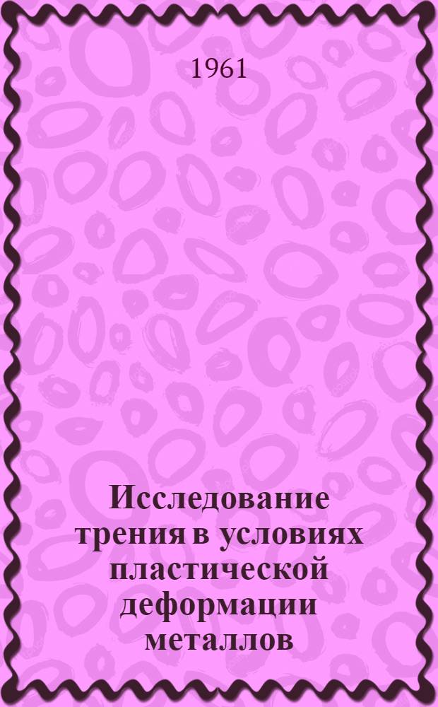 Исследование трения в условиях пластической деформации металлов : Автореферат дис., представл. на соискание учен. степени кандидата техн. наук