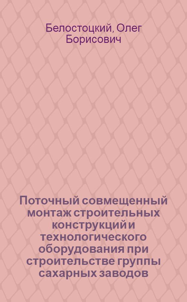 Поточный совмещенный монтаж строительных конструкций и технологического оборудования при строительстве группы сахарных заводов