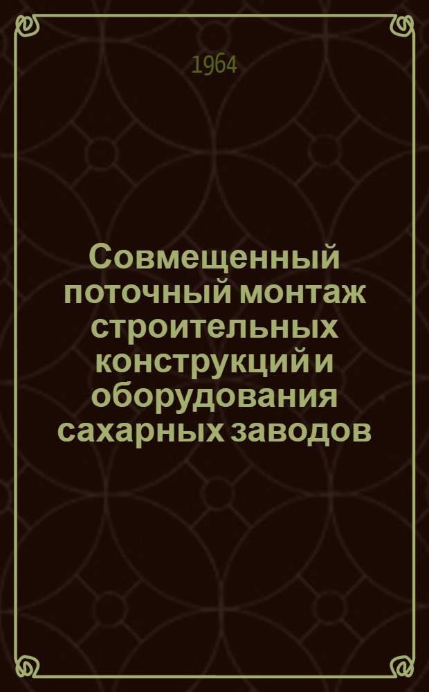 Совмещенный поточный монтаж строительных конструкций и оборудования сахарных заводов : Автореферат дис. на соискание учен. степени кандидата техн. наук