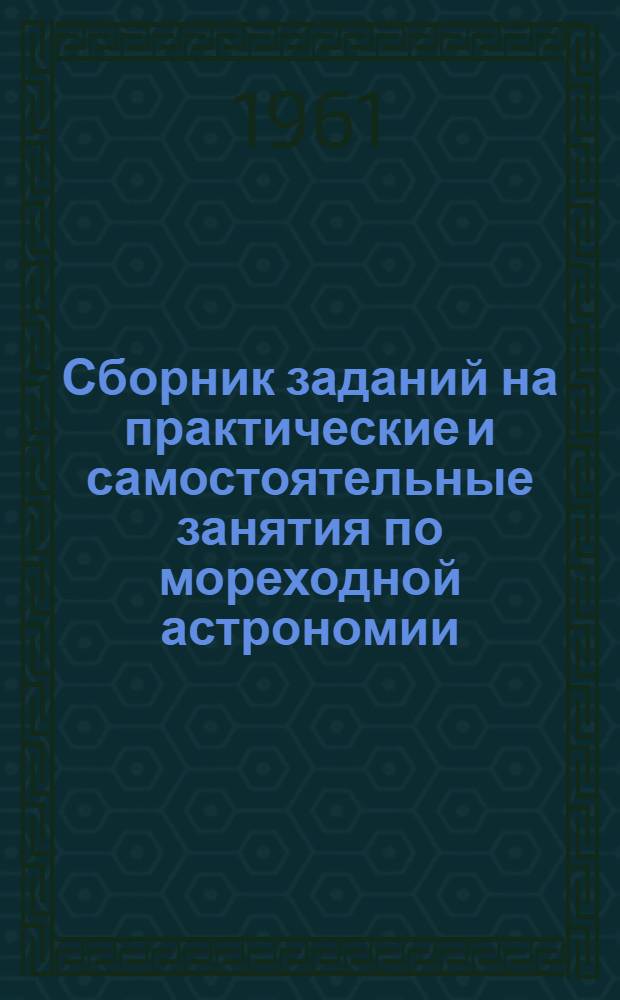 Сборник заданий на практические и самостоятельные занятия по мореходной астрономии