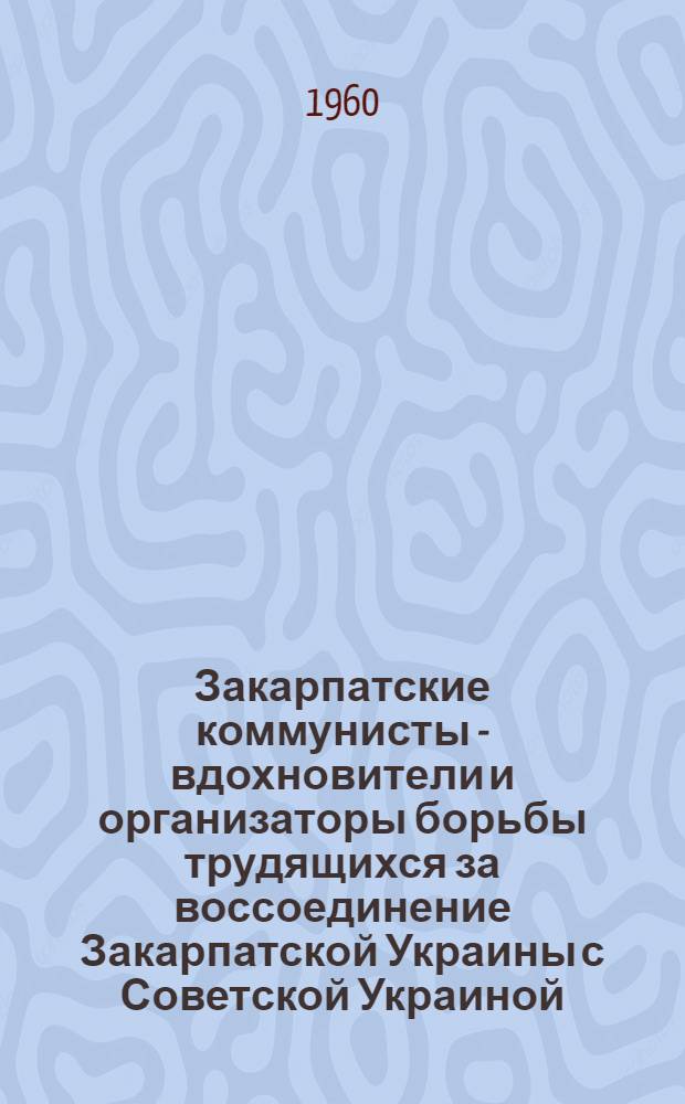 Закарпатские коммунисты - вдохновители и организаторы борьбы трудящихся за воссоединение Закарпатской Украины с Советской Украиной (1929 г. - март 1939 г.) : Автореферат дис. на соискание учен. степени кандидата ист. наук