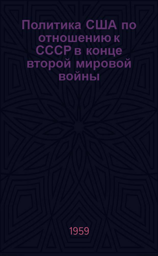 Политика США по отношению к СССР в конце второй мировой войны : Автореферат дис. на соискание учен. степени кандидата ист. наук