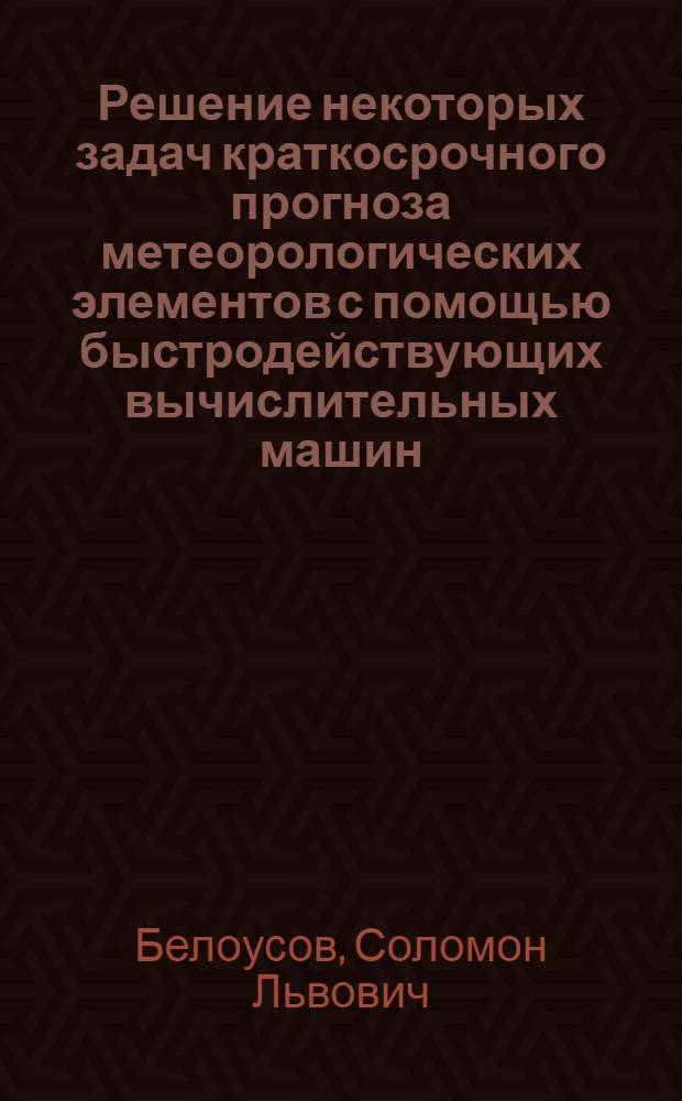 Решение некоторых задач краткосрочного прогноза метеорологических элементов с помощью быстродействующих вычислительных машин : Автореферат дис. на соискание учен. степени кандидата физ.-мат. наук