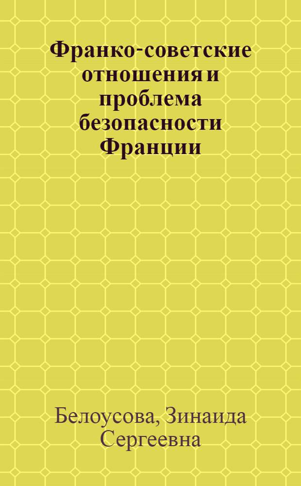 Франко-советские отношения и проблема безопасности Франции : (От франко-советского пакта о взаимной помощи 1935 г. до Мюнхена) : Автореферат дис. на соискание учен. степени кандидата ист. наук