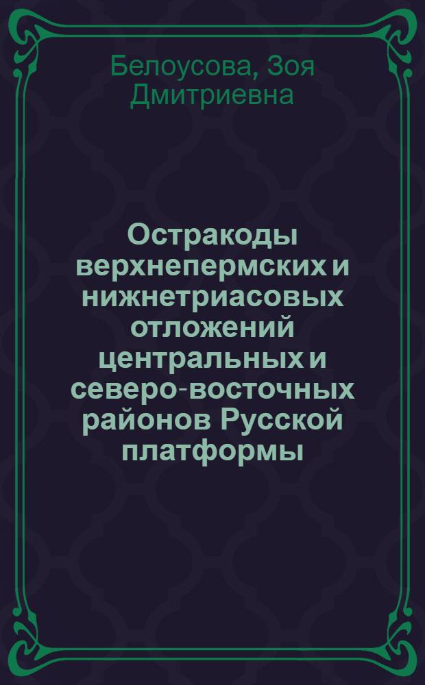 Остракоды верхнепермских и нижнетриасовых отложений центральных и северо-восточных районов Русской платформы : Автореферат дис. на соискание учен. степени кандидата геол.-минералогич. наук