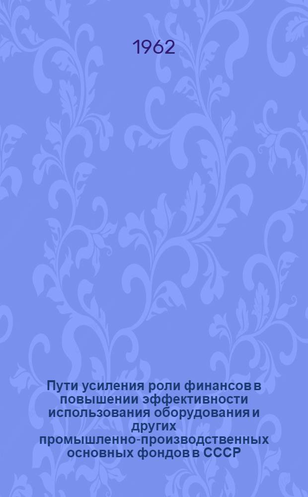 Пути усиления роли финансов в повышении эффективности использования оборудования и других промышленно-производственных основных фондов в СССР : Автореферат дис. на соискание учен. степени кандидата экон. наук