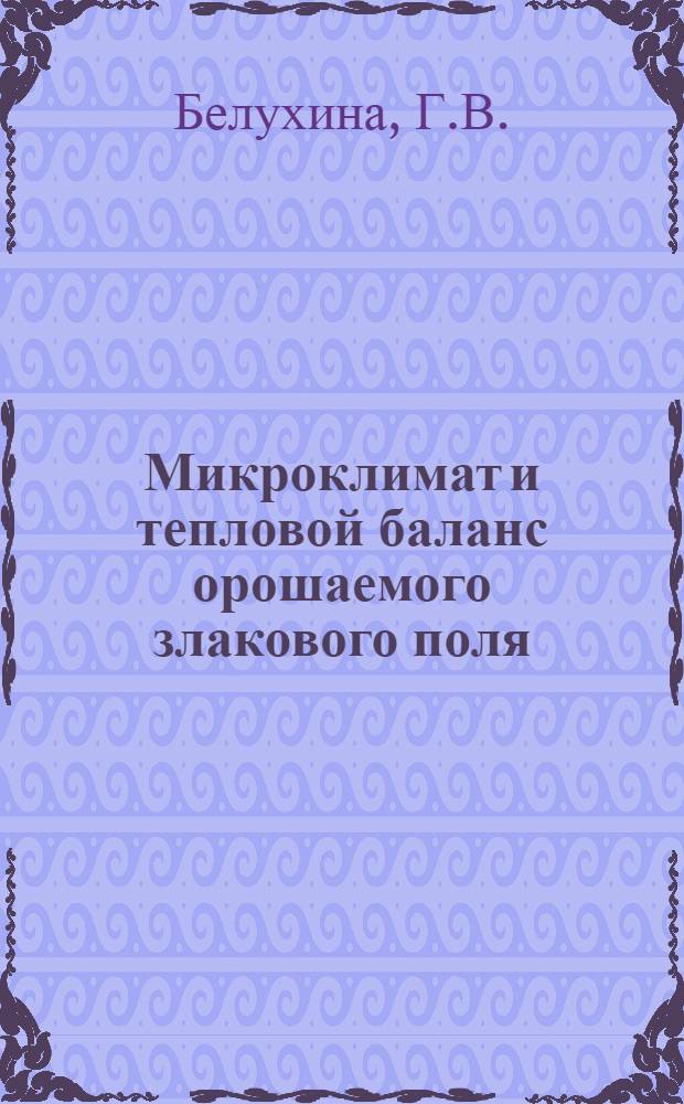 Микроклимат и тепловой баланс орошаемого злакового поля : Автореферат дис. на соискание учен. степени кандидата геогр. наук