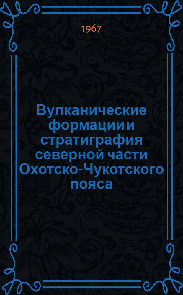 Вулканические формации и стратиграфия северной части Охотско-Чукотского пояса : Автореферат дис. на соискание учен. степени канд. геол.-минерал. наук