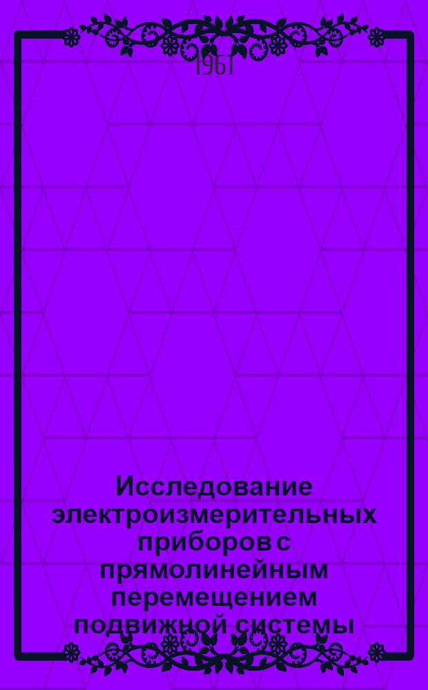Исследование электроизмерительных приборов с прямолинейным перемещением подвижной системы : Автореферат дис., представл. на соискание учен. степени кандидата техн. наук