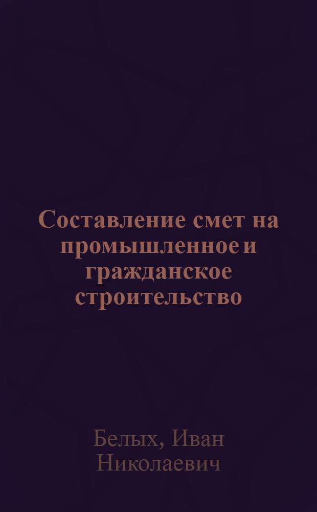 Составление смет на промышленное и гражданское строительство : (Пособие для курсового и дипломного проектирования)