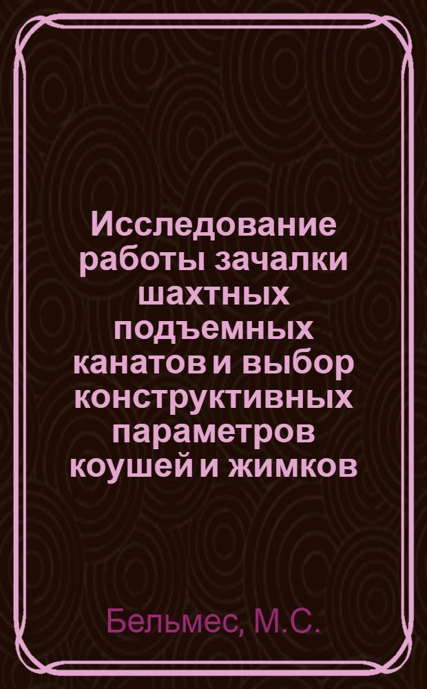 Исследование работы зачалки шахтных подъемных канатов и выбор конструктивных параметров коушей и жимков : Автореферат дис., представл. на соискание учен. степени кандидата техн. наук