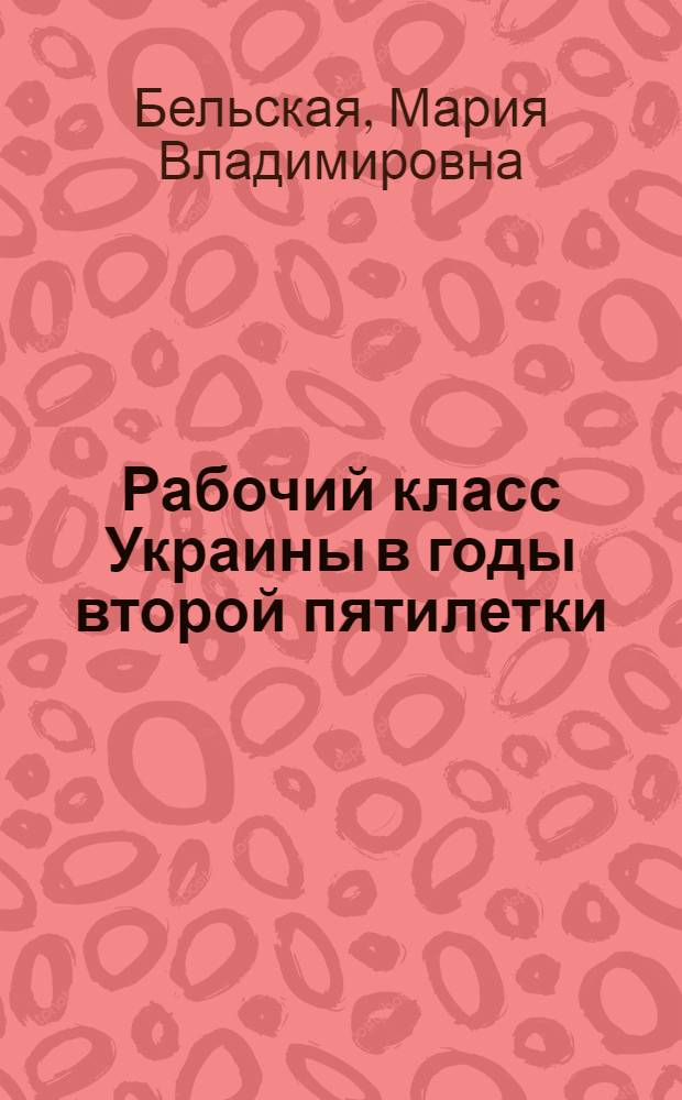 Рабочий класс Украины в годы второй пятилетки (1933-1937) : (На материалах тяжелой пром-ти) : Автореферат дис. на соискание учен. степени кандидата ист. наук