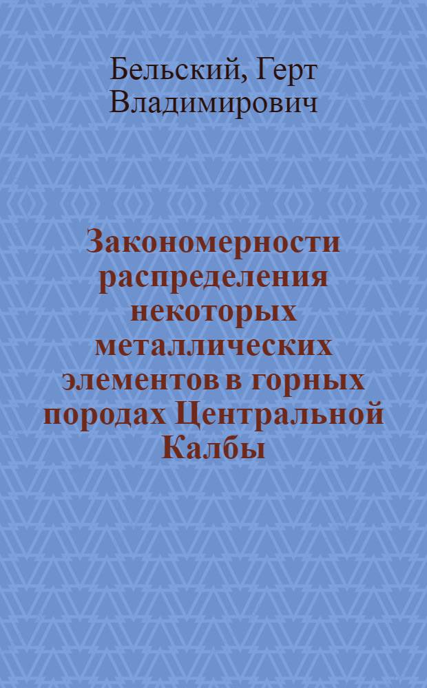 Закономерности распределения некоторых металлических элементов в горных породах Центральной Калбы : Автореферат дис., представл. на соискание учен. степени кандидата геол.-минералогич. наук