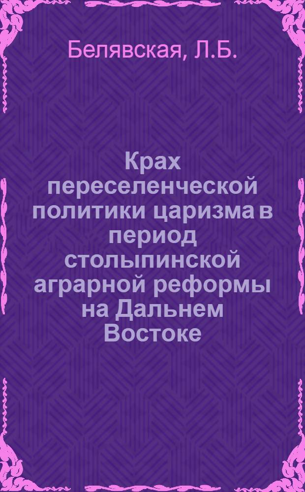 Крах переселенческой политики царизма в период столыпинской аграрной реформы на Дальнем Востоке (1906-1914 гг.) : Автореферат дис. на соискание учен. степени кандидата ист. наук