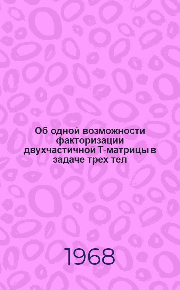 Об одной возможности факторизации двухчастичной Т-матрицы в задаче трех тел