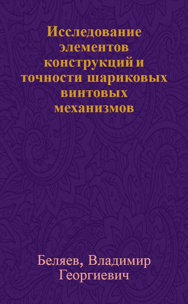 Исследование элементов конструкций и точности шариковых винтовых механизмов : Автореферат дис. на соискание учен. степени канд. техн. наук