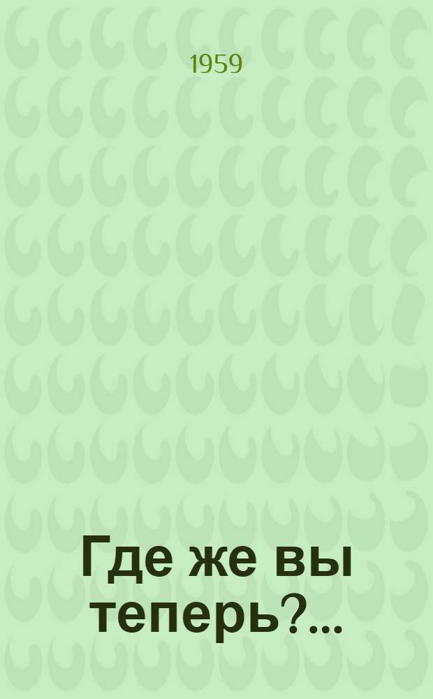 Где же вы теперь?.. : Рассказы и фельетоны о молодежи