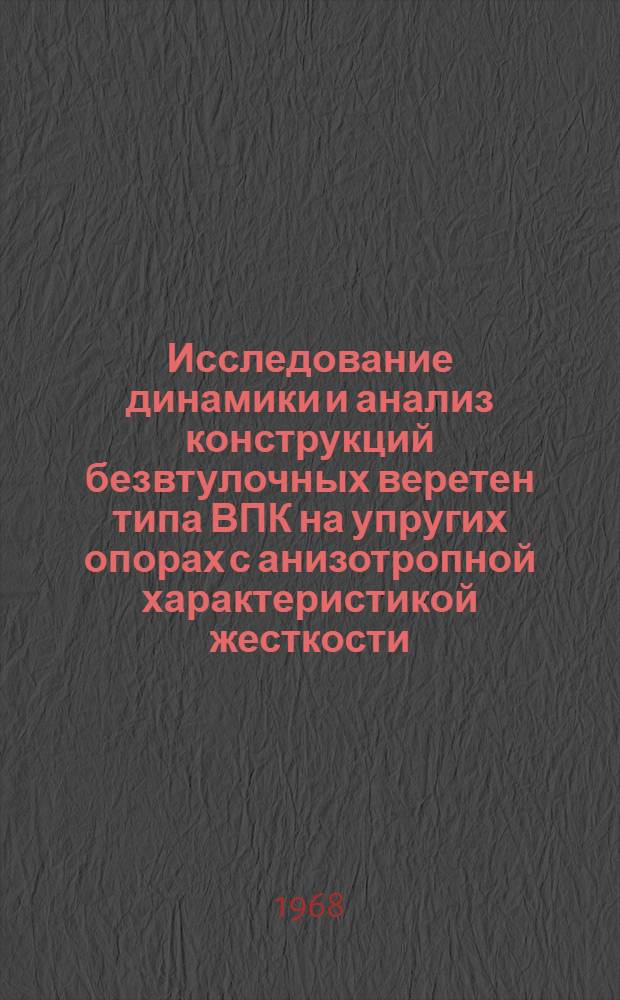 Исследование динамики и анализ конструкций безвтулочных веретен типа ВПК на упругих опорах с анизотропной характеристикой жесткости : Автореферат дис. на соискание учен. степени канд. техн. наук : (180)