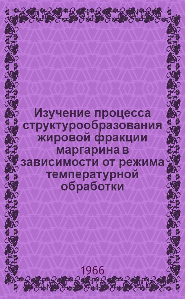 Изучение процесса структурообразования жировой фракции маргарина в зависимости от режима температурной обработки : Автореферат дис. на соискание учен. степени канд. техн. наук