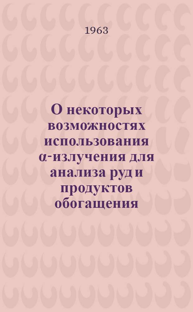 О некоторых возможностях использования α-излучения для анализа руд и продуктов обогащения : Автореферат дис., представл. на соискание учен. степени кандидата техн. наук