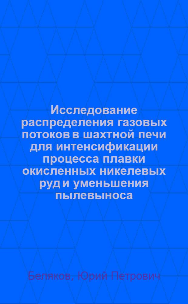 Исследование распределения газовых потоков в шахтной печи для интенсификации процесса плавки окисленных никелевых руд и уменьшения пылевыноса : Автореферат дис. работы, представл. на соискание ученой степени кандидата техн. наук