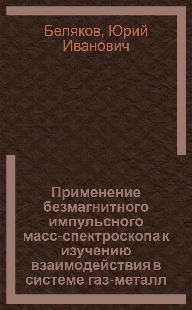 Применение безмагнитного импульсного масс-спектроскопа к изучению взаимодействия в системе газ-металл : Автореферат дис. на соискание учен. степени кандидата физ.-мат. наук