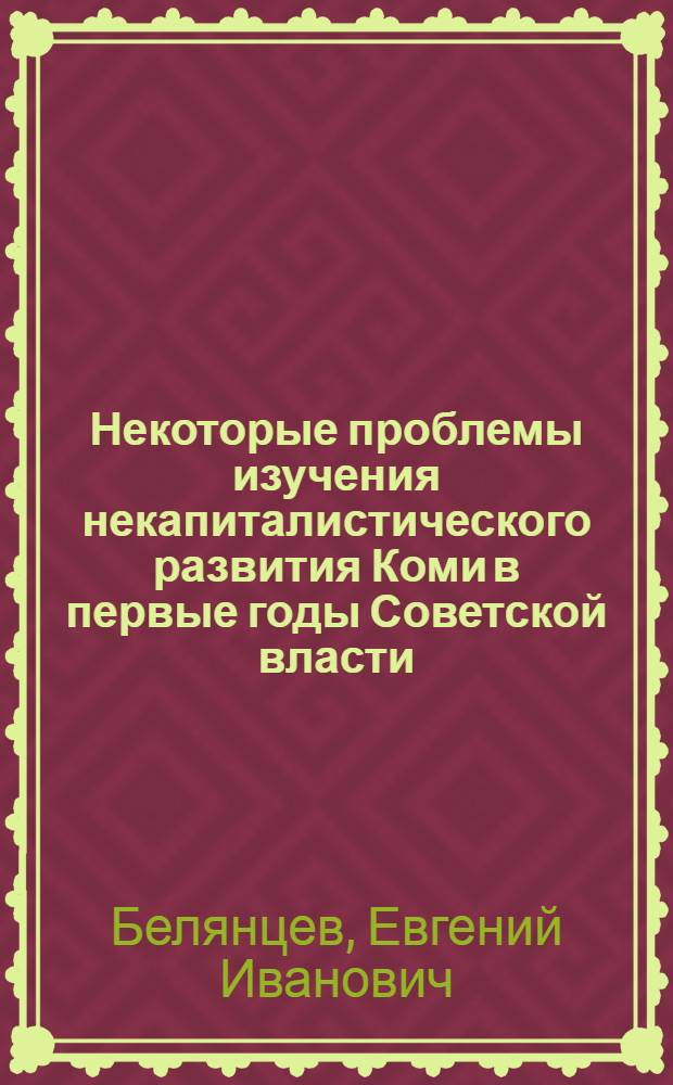 Некоторые проблемы изучения некапиталистического развития Коми в первые годы Советской власти (октябрь 1917-1923 гг.) : Автореферат дис. на соискание учен. степени канд. ист. наук : (571)