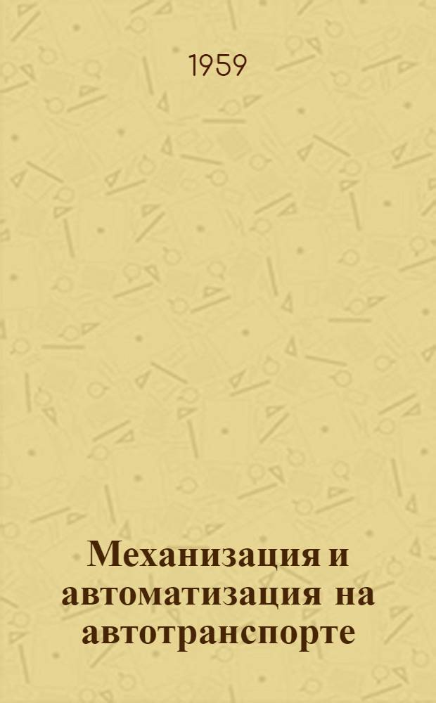 Механизация и автоматизация на автотранспорте : Изложение доклада на Научно-технической конференции по вопросам механизации и автоматизации производств. процессов пром. трансп. и строит. предприятий республики